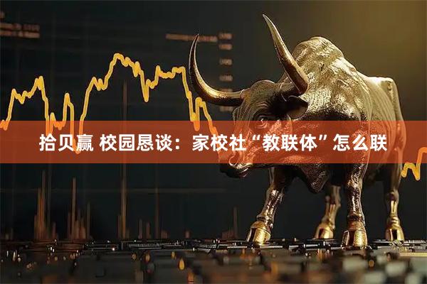 拾贝赢 校园恳谈：家校社“教联体”怎么联