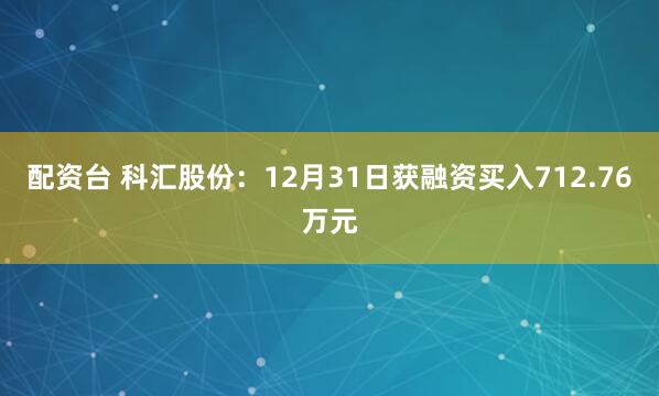 配资台 科汇股份：12月31日获融资买入712.76万元