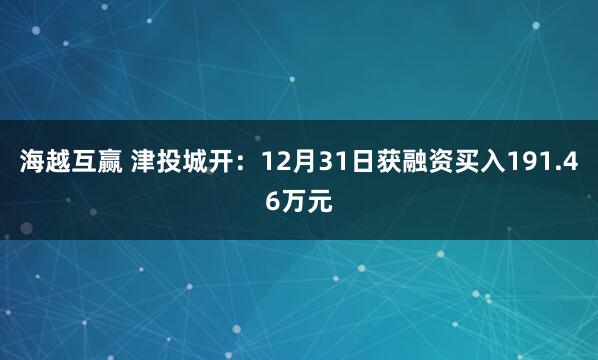 海越互赢 津投城开：12月31日获融资买入191.46万元
