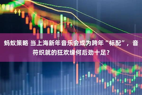 蚂蚁策略 当上海新年音乐会成为跨年“标配”，音符织就的狂欢缘何后劲十足？