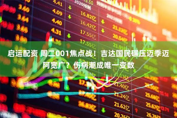 启运配资 周二001焦点战！吉达国民碾压迈季迈阿宽广？伤病潮成唯一变数