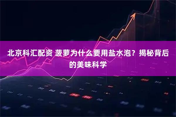 北京科汇配资 菠萝为什么要用盐水泡？揭秘背后的美味科学