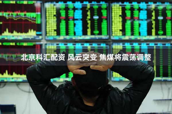 北京科汇配资 风云突变 焦煤将震荡调整